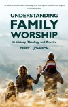 Understanding Family Worship, Its History, Theology and Practice