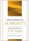 Approaching the Almighty: 100 Prayers of A. W. Tozer 