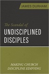 Scandal of Undisciplined Disciples, The: Making Church Discipline Edifying
