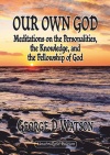 Our Own God - Meditations on the Personalities, the Knowledge, and the Fellowship of God 