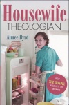 Housewife Theologian: How the Gospel Interrupts the Ordinary