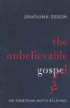 The Unbelievable Gospel: Say Something Worth Believing 